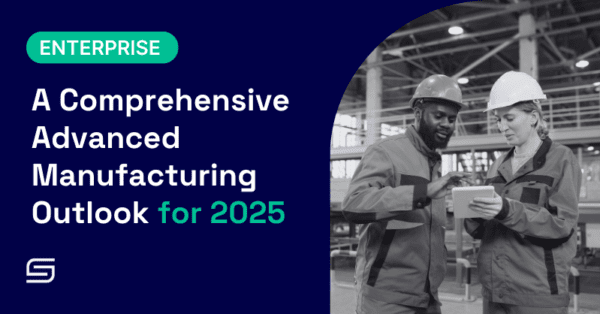 A Comprehensive Advanced Manufacturing Outlook for 2025