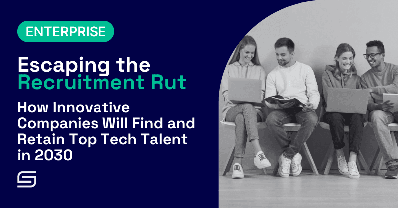 Escaping the Recruitment Rut: How Innovative Companies Will Find and Retain Top Tech Talent in 2030 