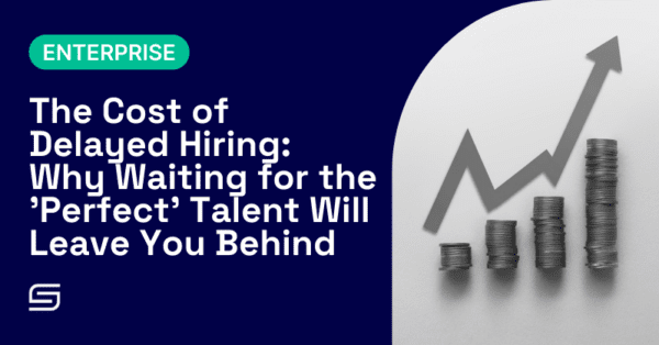 The Cost of Delayed Hiring: Why Waiting for the ‘Perfect’ Talent Will Leave You Behind