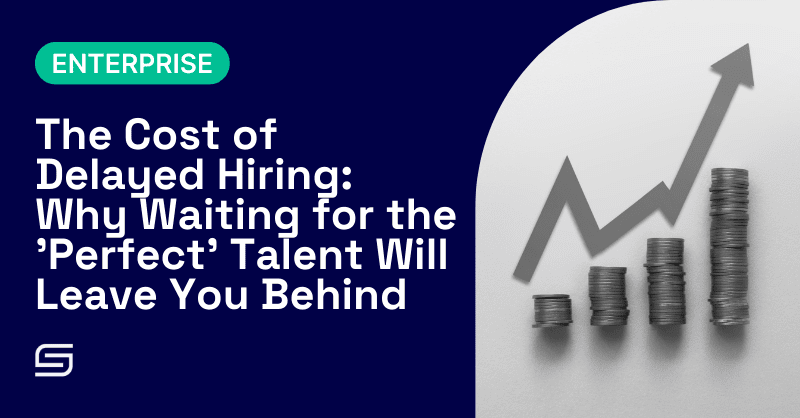 The Cost of Delayed Hiring: Why Waiting for the ‘Perfect’ Talent Will Leave You Behind